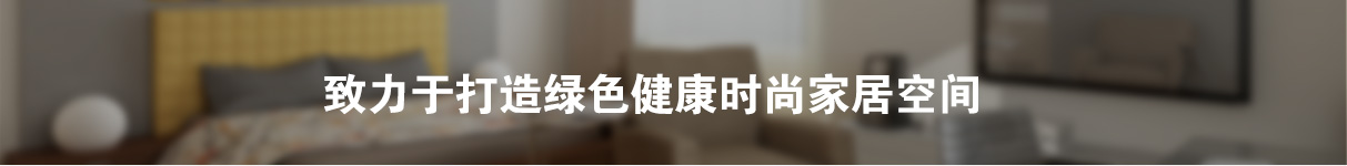 致力于打造綠色健康時尚家居空間 致力于打造綠色健康時尚家居空間